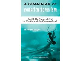 Livro A Grammar of Constitutionalism Part II The Silence of God or The Ghost of the Common Good de Shahin M Aliyev (Inglês)