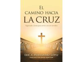 Livro El camino hacia la cruz Siguiendo a Jesús para servir y no ser servidos Spanish Edition de Eric A Hernández López (Espanhol)