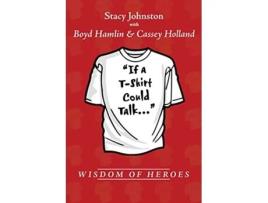 Livro Wisdom of Heroes If a TShirt Could Talk de Stacy Johnston, Boyd Hamlin et al. (Inglês)