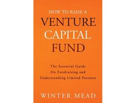 Livro How To Raise A Venture Capital Fund The Essential Guide on Fundraising and Understanding Limited Partners de Winter Mead (Inglês)