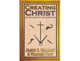 Livro Creating Christ How Roman Emperors Invented Christianity de James S Valliant Warren Fahy (Inglês)