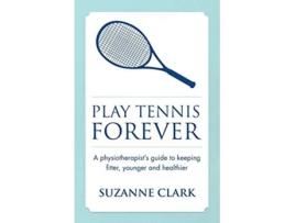 Livro Play Tennis Forever A Physiotherapists Guide To Keeping Fitter Younger And Healthier de Suzanne Clark (Inglês)