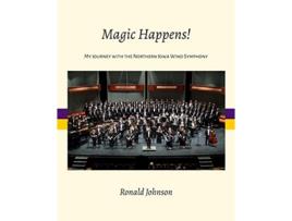 Livro Magic Happens My Journey with the Northern Iowa Wind Symphony de Ronald Johnson (Inglês)