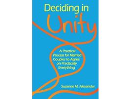 Livro Deciding in Unity A Practical Process for Married Couples to Agree on Practically Everything de Susanne M Alexander (Inglês)