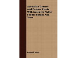 Livro Australian Grasses And Pasture Plants With Notes On Native Fodder Shrubs And Trees de Frederick Turner (Inglês)