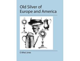 Livro Old Silver of Europe and America de E Alfred Jones (Inglês)