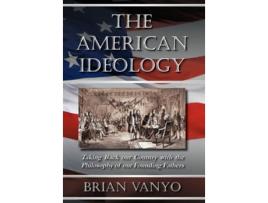Livro The American Ideology Taking Back our Country with the Philosophy of our Founding Fathers de Brian Vanyo (Inglês)