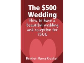 Livro The 500 Wedding How to Have a Beautiful Wedding and Reception for 500 de Heather Henry Kraabel (Inglês)