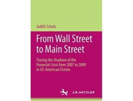 Livro From Wall Street to Main Street Tracing the Shadows of the Financial Crisis from 2007 to 2009 in USAmerican Fiction de Judith Schulz (Inglês)