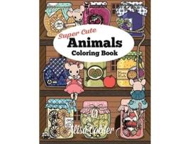 Livro Super Cute Animals Coloring Book Adorable Kittens Bunnies Mice Owls Hedgehogs and More de Alisa Calder Animal Coloring Books (Inglês)