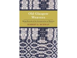 Livro Old Glasgow Weavers Being Records Of The Incorporation Of Weavers de Robert D Mcewan (Inglês)