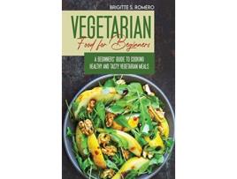 Livro Vegetarian Food For Beginners A Beginners guide to Cooking Healthy and Tasty Vegetarian Meals de Brigitte S Romero (Inglês)