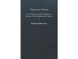 Livro Orienting Virtue Civic Identity and Orientalism in Britain’s Global Eighteenth Century de Bethany Williamson (Inglês)