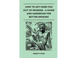 Livro How to Get More Fun Out of Smoking A Guide and Handbook for Better Smoking de Sidney P Ram (Inglês)
