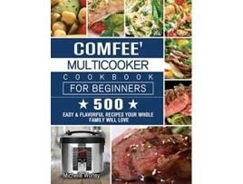 Livro Comfee Multicooker Cookbook for Beginners 500 Easy Flavorful Recipes Your Whole Family Will Love de Michelle Worley (Inglês)