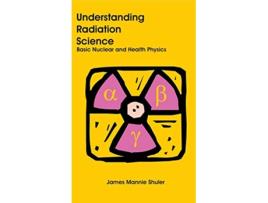 Livro Understanding Radiation Science de James Mannie Shuler (Inglês - Capa Dura)