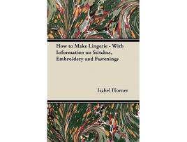 Livro How to Make Lingerie With Information on Stitches Embroidery and Fastenings de Isabel Horner (Inglês)