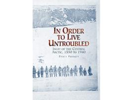 Livro In Order to Live Untroubled Inuit of the Central Artic 1550 to 1940 de Renee Fossett (Inglês)