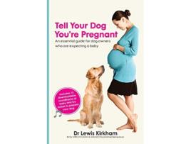 Livro Tell Your Dog Youre Pregnant An Essential Guide for Dog Owners Who Are Expecting a Baby de Dr Lewis Kirkham (Inglês)