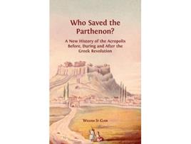 Livro Who Saved the Parthenon A New History of the Acropolis Before During and After the Greek Revolution de William St Clair (Inglês)