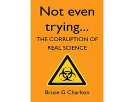 Livro Not Even Trying The Corruption of Real Science de Bruce G Charlton (Inglês)
