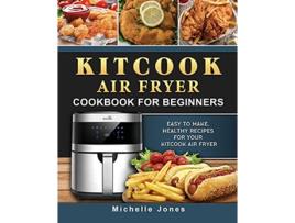 Livro KitCook Air Fryer Cookbook For Beginners Easy to make Healthy Recipes for Your KitCook Air Fryer de Michelle Jones (Inglês)