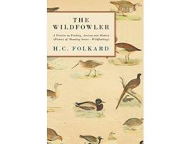 Livro The Wildfowler A Treatise on Fowling Ancient and Modern History of Shooting Series Wildfowling de H C Folkard (Inglês)