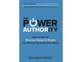 Livro The Power of Authority How to Get the Revenue Respect Results You Deserve by Authoring a Book de Michelle Prince (Inglês)