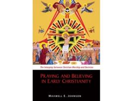 Livro Praying and Believing in Early Christianity: The Interplay between Christian Worship and Doctrine Maxwell E. Johnson (Inglês)