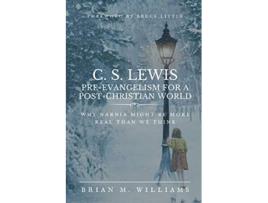 Livro C S LEWIS PREEVANGELISM FOR A POST CHRISTIAN WORLD Why Narnia Might Be More Real Than We Think de Brian M Williams (Inglês)