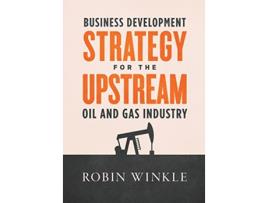 Livro Business Development Strategy for the Upstream Oil and Gas Industry de Robin Winkle (Inglês - Capa Dura)