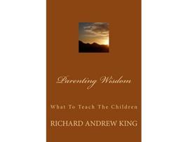 Livro Parenting Wisdom What To Teach The Children de Mr Richard Andrew King (Inglês)