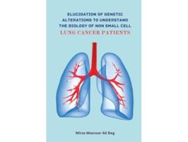 Livro Elucidation of Genetic Alterations to Understand The Biology of Non Small Cell Lung Cancer Patient de Mirza Masroor Ali Beg (Inglês)