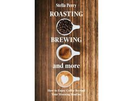Livro Roasting Brewing and More How to Enjoy Coffee Beyond your Morning Routine de Stella Perry (Inglês - Capa Dura)