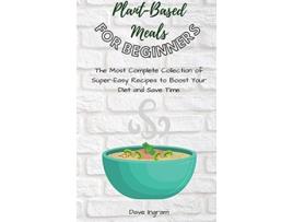 Livro PlantBase Meals for Beginners The Most Complete Collection of SuperEasy Recipes to Boost Your Diet and Save Time de Dave Ingram (Inglês)