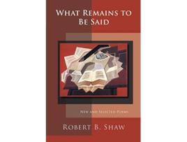 Livro What Remains to Be Said de Robert B Shaw (Inglês)