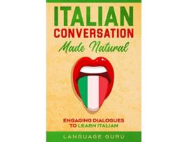 Livro Italian Conversation Made Natural Engaging Dialogues to Learn Italian Italian Edition de Language Guru (Italiano)