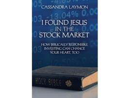 Livro I Found Jesus in the Stock Market How Biblically Responsible Investing Can Change Your Heart Too de Cassandra Laymon (Inglês)
