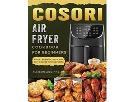 Livro Cosori Air Fryer Cookbook For Beginners Budget Friendly Quick and Easy Recipes for Beginners de Allison Aguirre (Inglês)