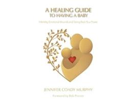 Livro A Healing Guide to Having a Baby Infertility Emotional Wounds and Taking Back Your Power de Jennifer Coady Murphy (Inglês - Capa Dura)