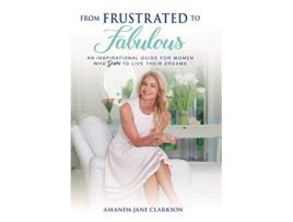 Livro From Frustrated to Fabulous An Inspirational Guide for Women Who Dare to Live Their Dreams de Amanda Jane Clarkson (Inglês - Capa Dura)