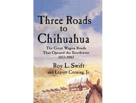 Livro Three Roads to Chihuahua The Great Wagon Roads That Opened the Southwest 18231883 de Roy L Swift Jr Leavitt Corning (Inglês)