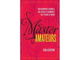 Livro Master Amateurs How Nonprofessionals are Poised to Dominate the Future of Work de Kira Asatryan (Inglês)