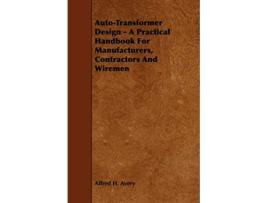 Livro AutoTransformer Design A Practical Handbook for Manufacturers Contractors and Wiremen de Alfred H Avery (Inglês)