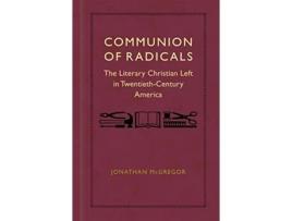 Livro Communion of Radicals The Literary Christian Left in TwentiethCentury America de Jonathan McGregor (Inglês)