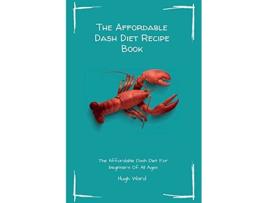Livro The Affordable Dash Diet Recipe Book The Affordable Dash Diet For beginners Of All Ages de Hugh Ward (Inglês)