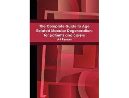 Livro The Complete Guide to Age Related Macular Degeneration For Patients and Carers de A J Ryman (Inglês)