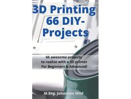 Livro 3D Printing 66 DIYProjects 66 awesome projects to realize with a 3D printer For Beginners Advanced de M Eng Johannes Wild (Inglês)