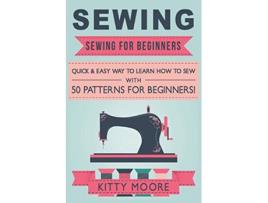 Livro Sewing 5th Edition Sewing For Beginners Quick Easy Way To Learn How To Sew With 50 Patterns for Beginners de Kitty Moore (Inglês)