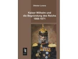 Livro Kaiser Wilhelm und die Begruendung des Reichs 18661871 German Edition de Ottokar Lorenz (Alemão)